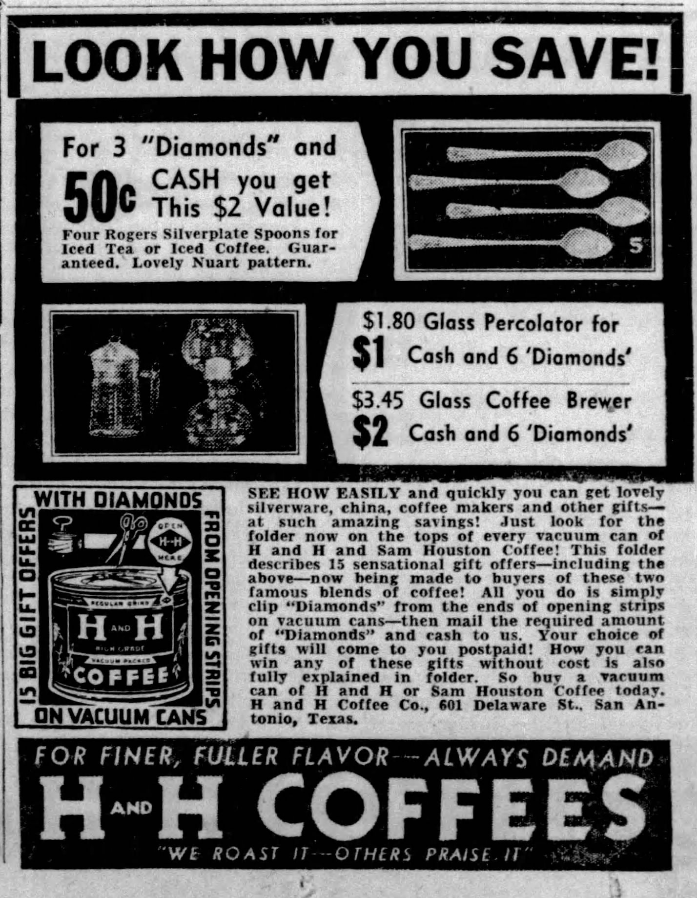 San Antonio Express-News, 28 June 1938, page 5 San Antonio Express-News, 28 June 1938, page 5 — H and H Coffee Co. "LOOK HOW YOU SAVE!" Diamonds premium ad featuring Rogers silverplate iced-tea spoons, a $1.80 glass percolator, and a $3.45 glass coffee brewer redeemable with cash plus "Diamonds" clipped from H and H and Sam Houston vacuum-can opening strips